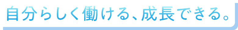自分らしく働ける、成長できる。